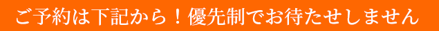 ご予約は下記から!優先制でお待たせしません。