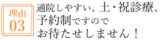 通院しやすい、土・祝診療、予約制ですのでお待たせしません!